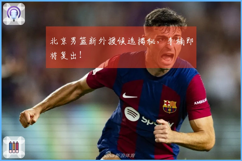 北京男篮新外援候选揭秘，李楠即将复出！