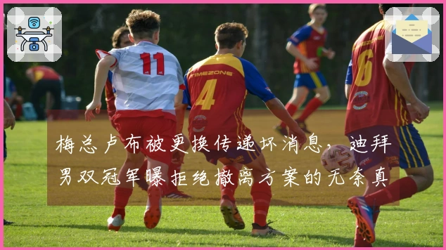 梅总卢布被更换传递坏消息，迪拜男双冠军曝拒绝撤离方案的无奈真相