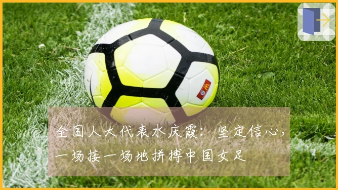 全国人大代表水庆霞：坚定信心，一场接一场地拼搏中国女足
