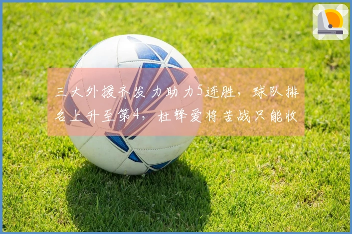 三大外援齐发力助力5连胜，球队排名上升至第4，杜锋爱将苦战只能收获13分6帽