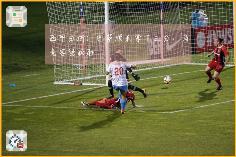 西甲分析：巴萨顺利拿下三分，马竞客场获胜