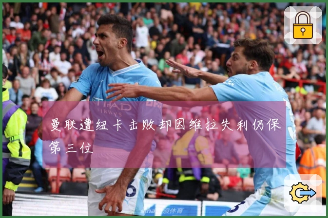 曼联遭纽卡击败却因维拉失利仍保第三位