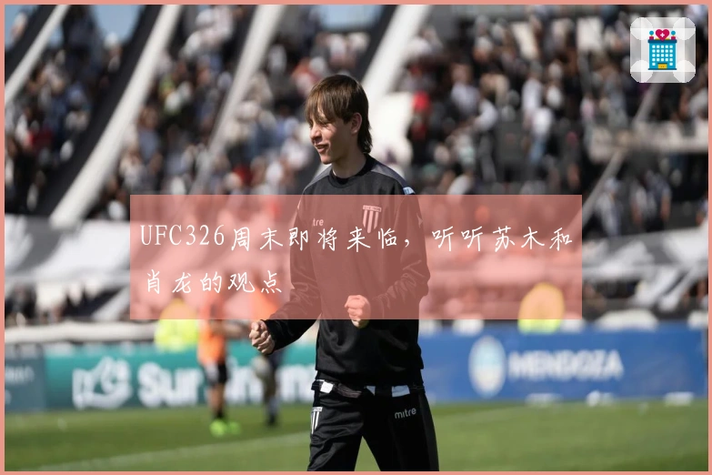 UFC326周末即将来临，听听苏木和肖龙的观点