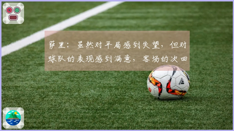 萨里：虽然对平局感到失望，但对球队的表现感到满意，客场的次回合将会面临挑战