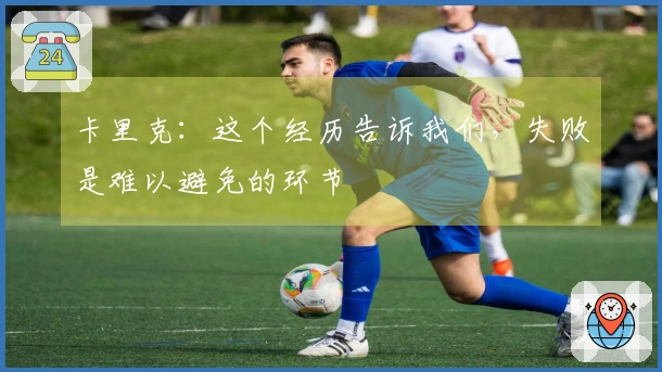 卡里克：这个经历告诉我们，失败是难以避免的环节