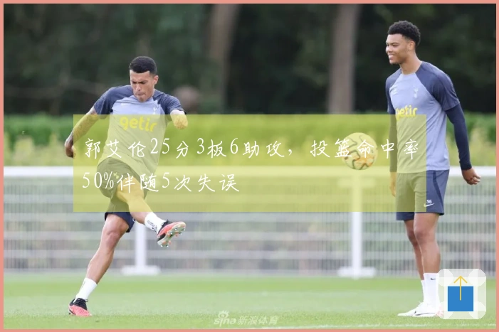 郭艾伦25分3板6助攻，投篮命中率50%伴随5次失误