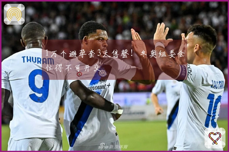 1万个避孕套3天售罄！冬奥组委会忙得不可开交