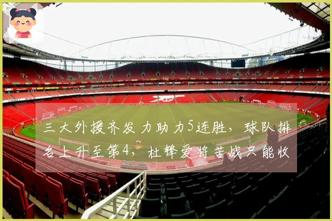三大外援齐发力助力5连胜，球队排名上升至第4，杜锋爱将苦战只能收获13分6帽