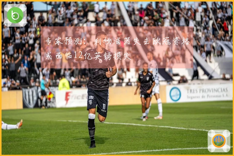 专家预测：利物浦若失去欧冠资格或面临12亿英镑损失