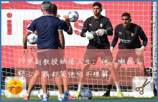 39岁副教授顿悟人生：他人嘲我无野心，我却笑他们不理解